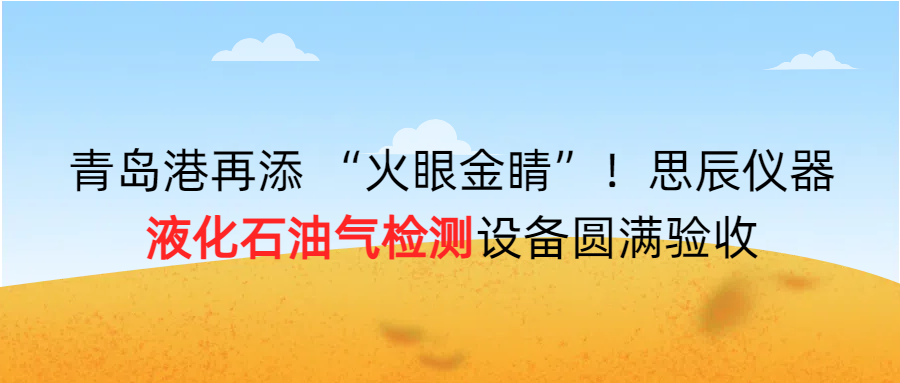 青島港再添 “火眼金睛”！思辰儀器液化石油氣檢測(cè)設(shè)備圓滿完成驗(yàn)收??！