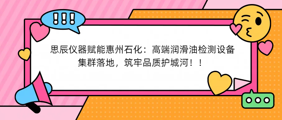 思辰儀器賦能惠州石化：高端潤(rùn)滑油檢測(cè)設(shè)備集群落地，筑牢品質(zhì)護(hù)城河！